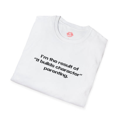 "I'm The Result Of "It Builds Character" Parenting." | Text Only | T-Shirt