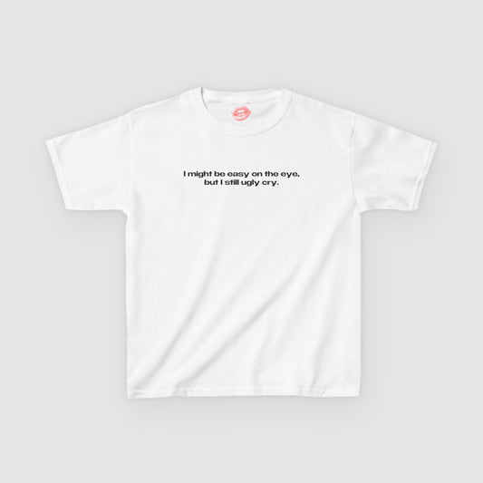 "I Might Be Easy On The Eye, But I Still Ugly Cry." | Text Only | Baby Tee