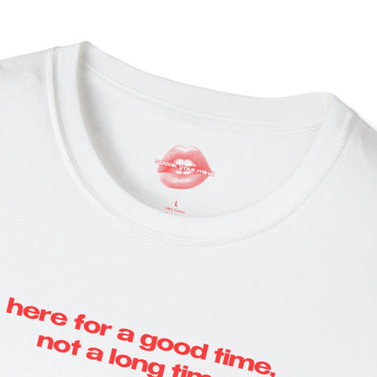 "Here For A Good Time, Not A Long Time." | Text Only | T-Shirt