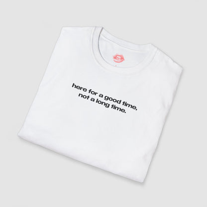 "Here For A Good Time, Not A Long Time." | Text Only | T-Shirt