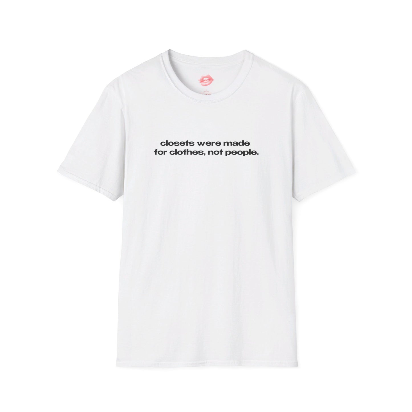 "Closets Were Made For Clothes, Not People." | Text Only | T-Shirt