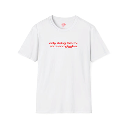 "Only Doing This For Shits And Giggles." | Text Only | T-Shirt