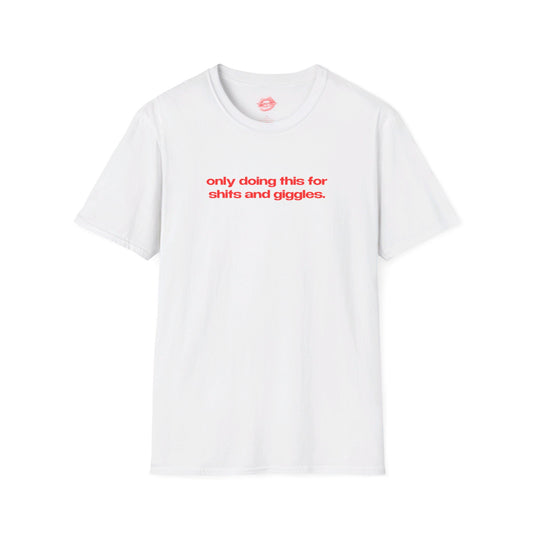 "Only Doing This For Shits And Giggles." | Text Only | T-Shirt