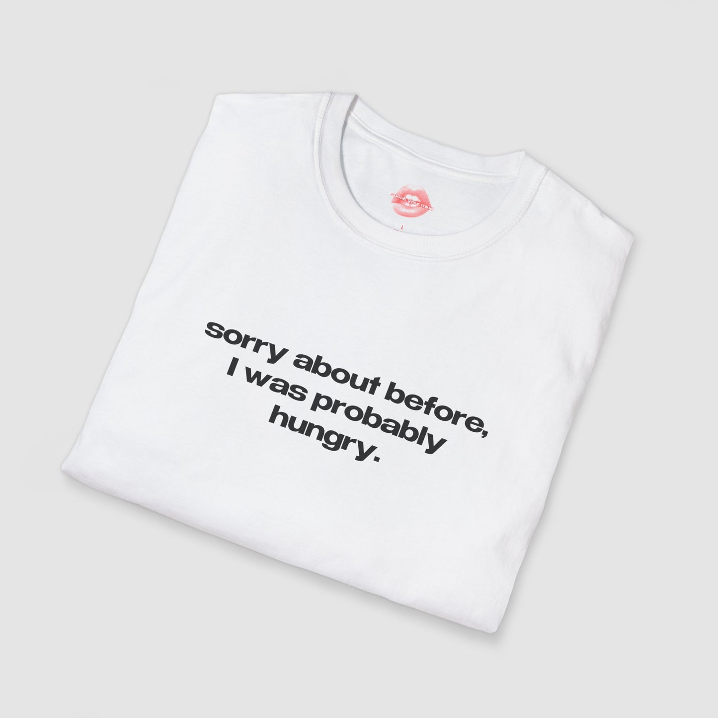"Sorry About Before, I Was Probably Hungry." | Text Only | T-Shirt