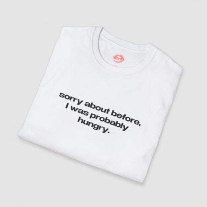 "Sorry About Before, I Was Probably Hungry." | Text Only | T-Shirt