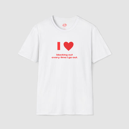 "I Love Blacking Out Every Time I Go Out." | Heart | T-Shirt