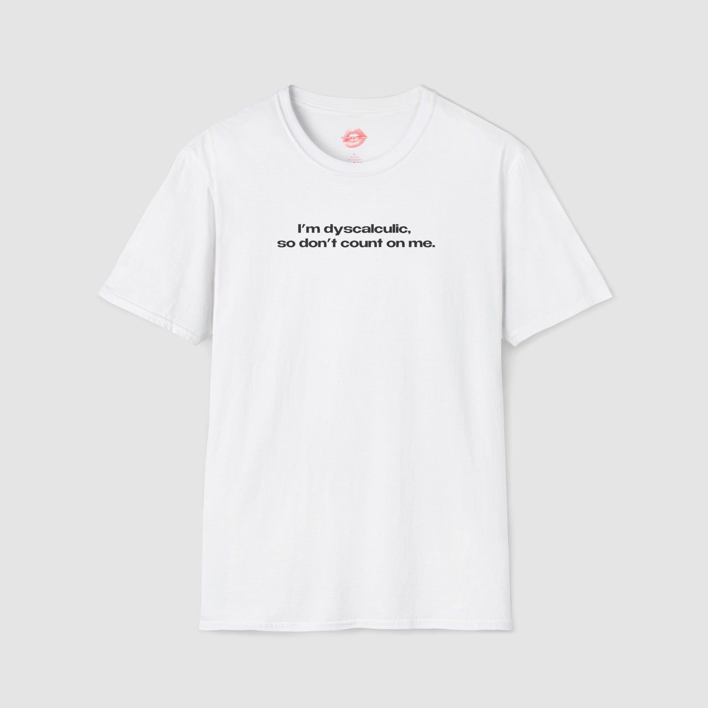 "I'm Dyscalculic, So Don't Count On Me." | Text Only | T-Shirt