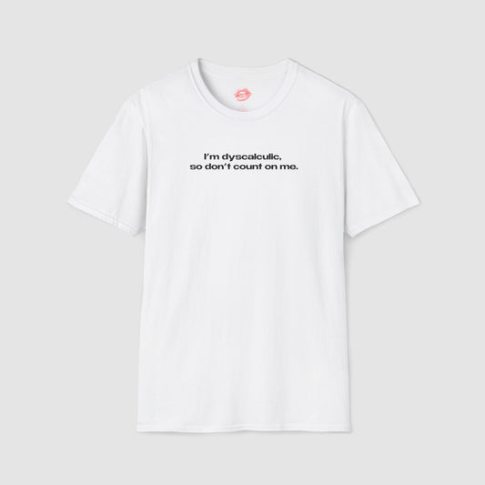 "I'm Dyscalculic, So Don't Count On Me." | Text Only | T-Shirt