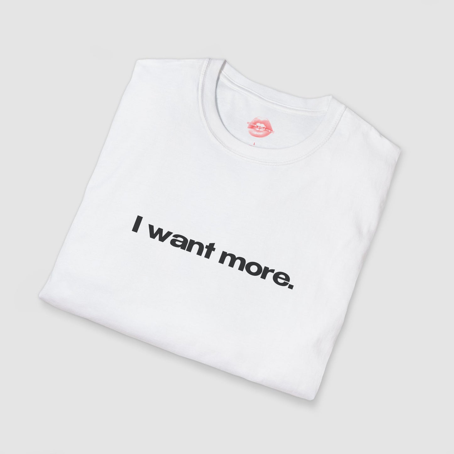 "I Want More." | Text Only | T-Shirt