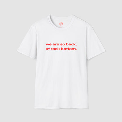 "We Are So Back, At Rock Bottom." | Text Only | T-Shirt