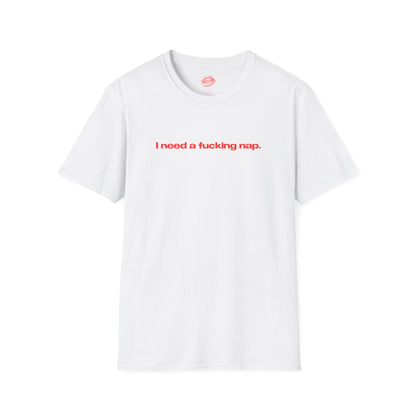 "I Need A Fucking Nap." | Text Only | T-Shirt