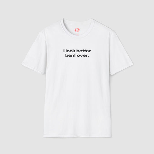 "I Look Better Bent Over." | Text Only | T-Shirt