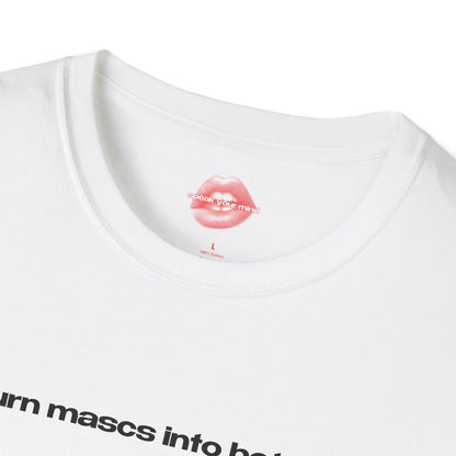 "I Turn Mascs Into Bottoms." | Text Only | T-Shirt