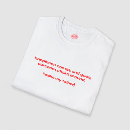 "Happiness Comes And Goes, Sarcasm Sticks Around. (Unlike My Father)" | Text Only | T-Shirt