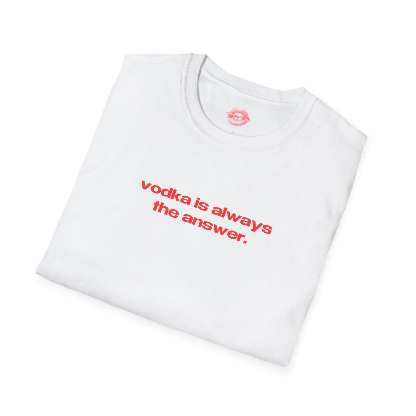 "Vodka Is Always The Answer." | Text Only | T-Shirt