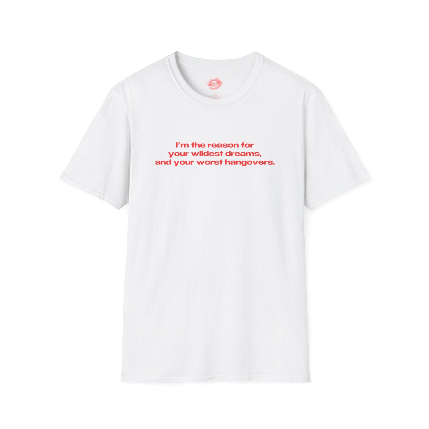 "I'm The Reason For Your Wildest Dreams, And Your Worst Hangovers." | Text Only | T-Shirt