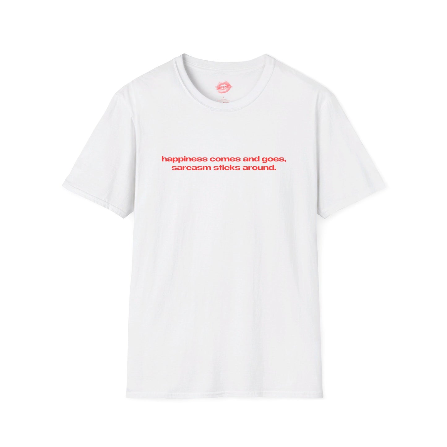 "Happiness Comes And Goes, Sarcasm Sticks Around." | Text Only | T-Shirt