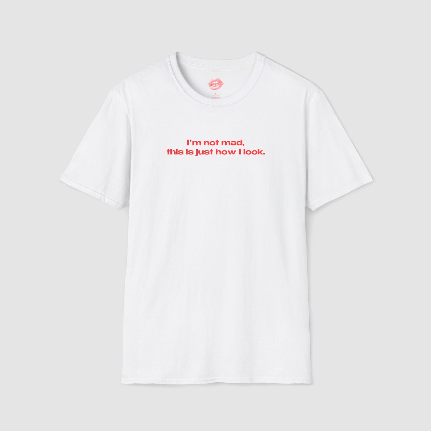 "I'm Not Mad, This Is Just How I Look." | Text Only | T-Shirt