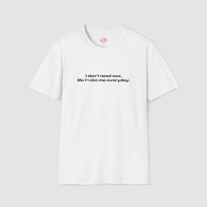 "I Don't Need Sex, Life Fucks Me Everyday." | Heart | T-Shirt