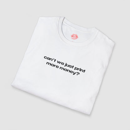 "Can't We Just Print More Money?" | Text Only | T-Shirt
