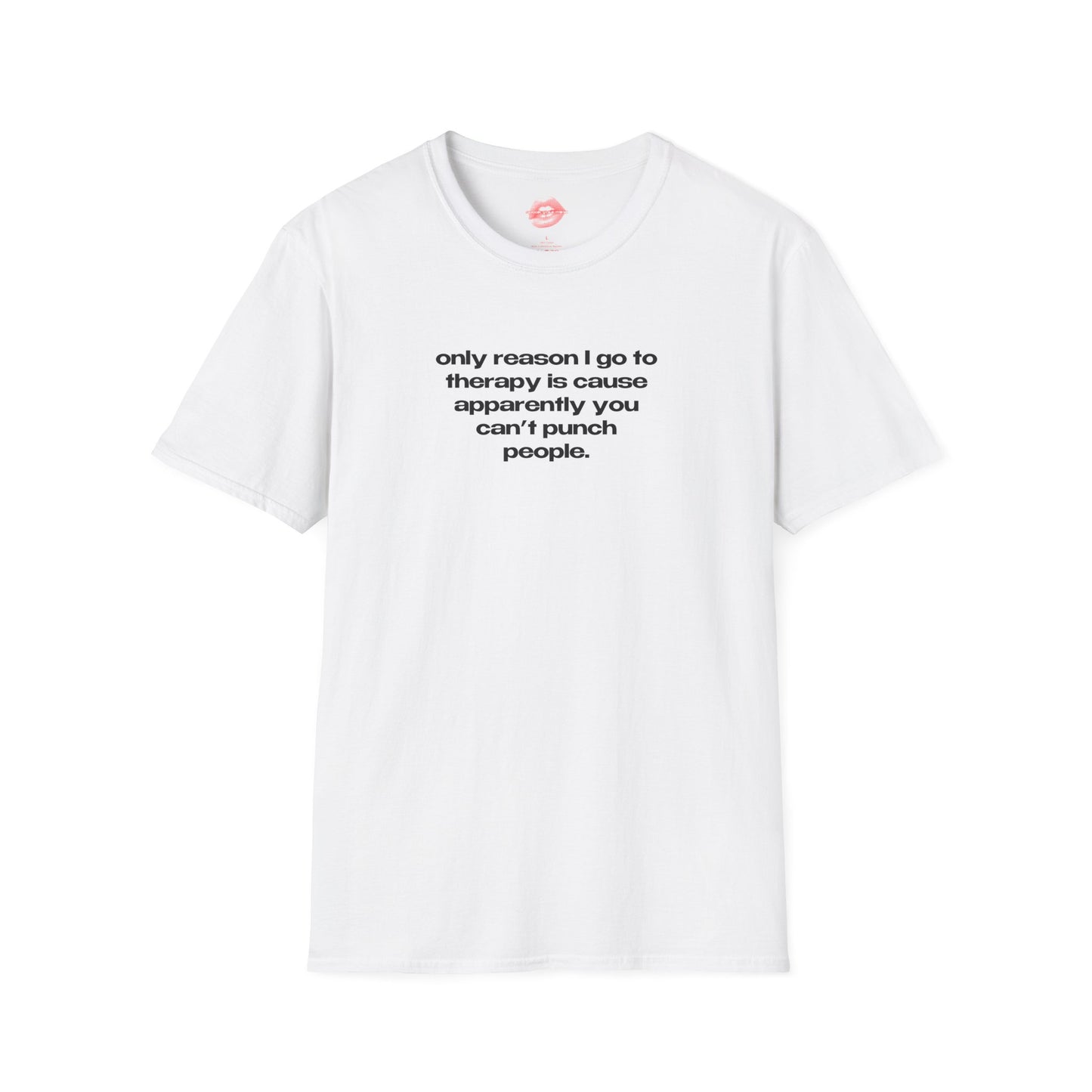 "Only Reason I Go To Therapy Is Cause Apparently You Can't Punch People." | Text Only | T-Shirt