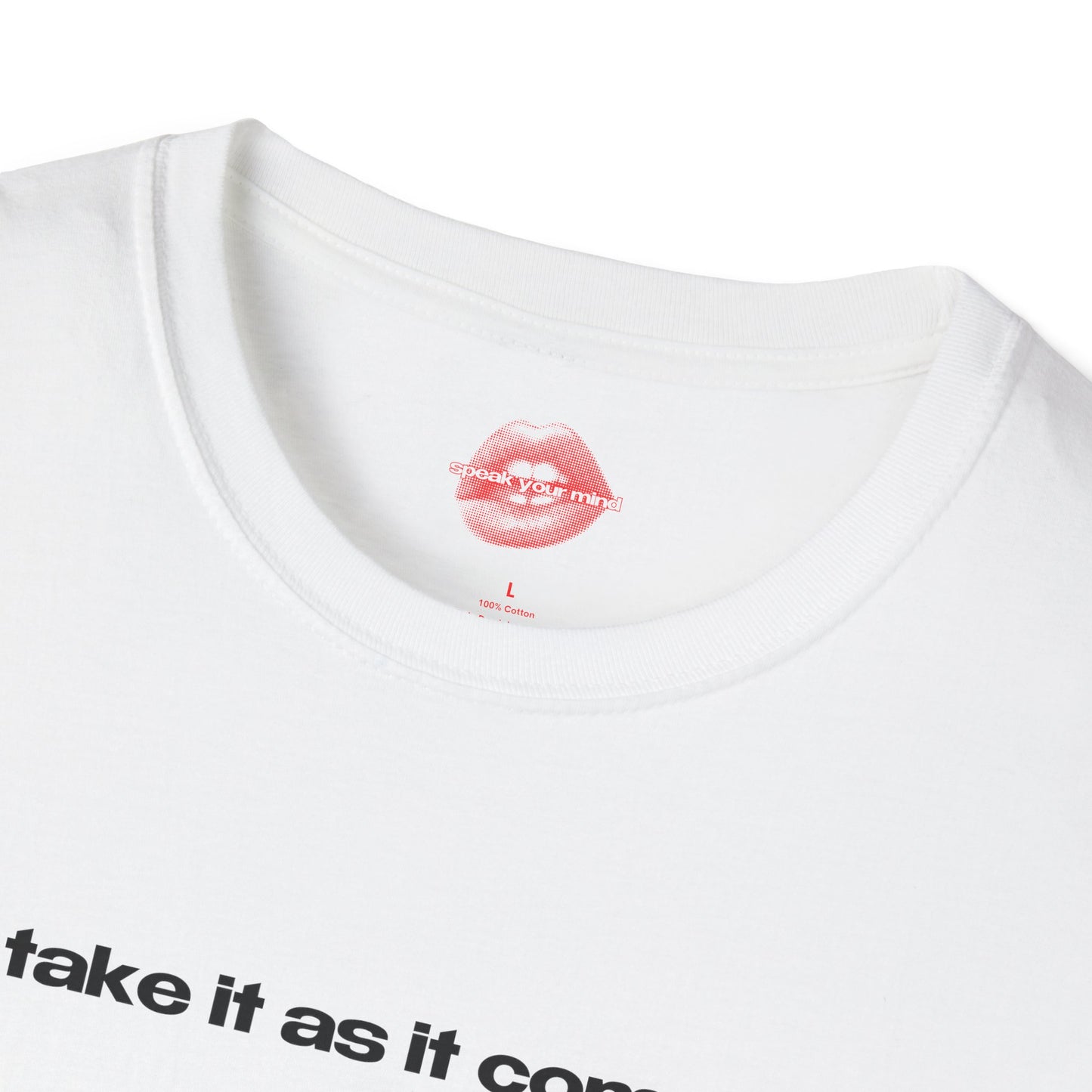 "Take It As It Comes." | Text Only | T-Shirt