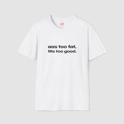 "Ass Too Fat, Tits Too Good." | Text Only | T-Shirt