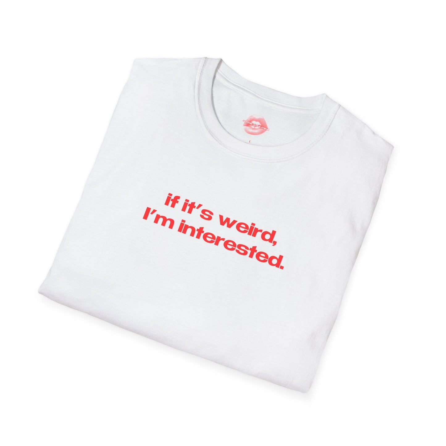 "If It's Weird, I'm Interested." | Text Only | T-Shirt