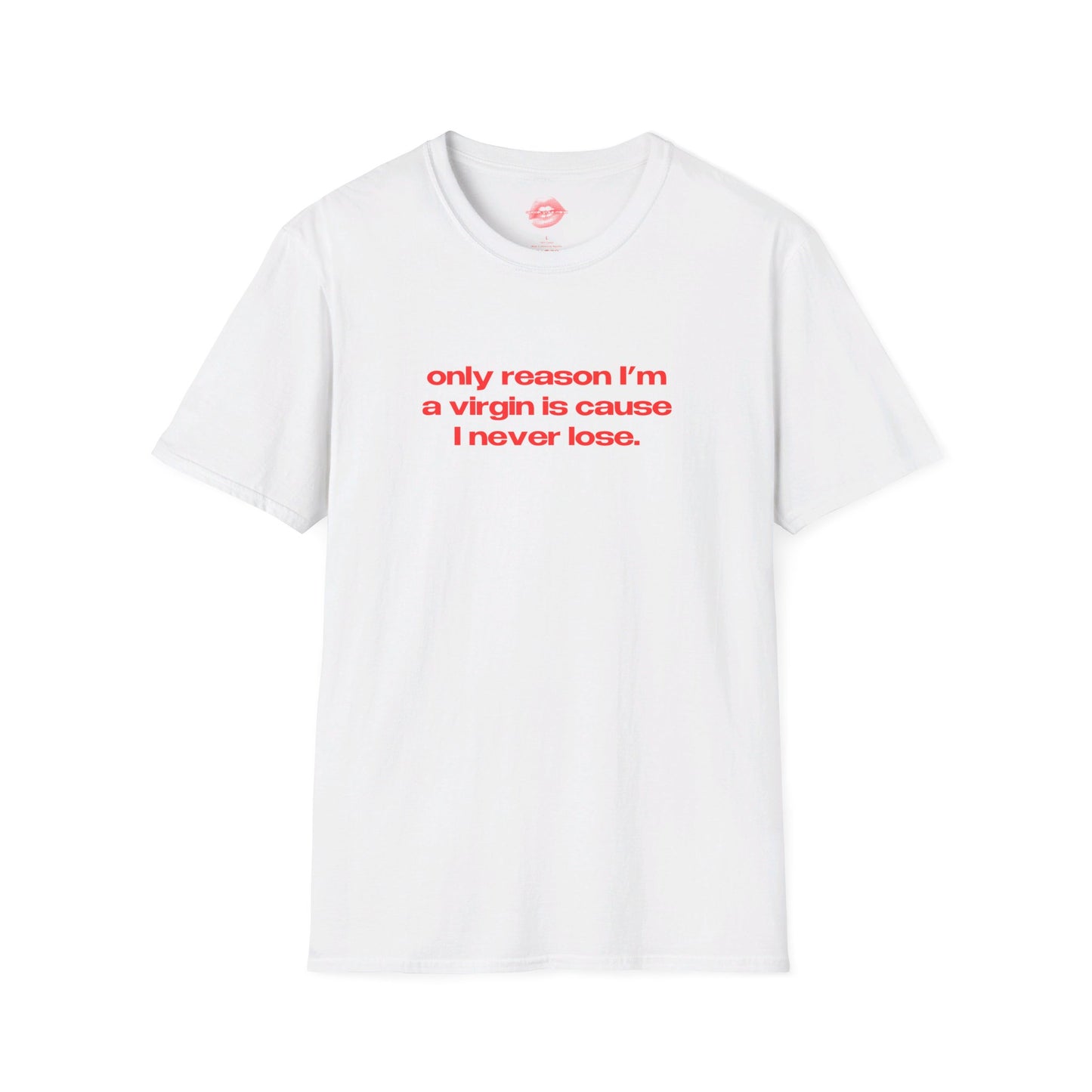 "Only Reason I'm A Virgin Is Cause I Never Lose." | Text Only | T-Shirt