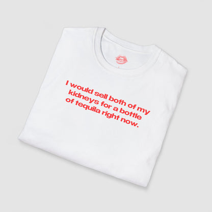 "I Would Sell Both Of My Kidneys For A Bottle Of Tequila Right Now." | Text Only | T-Shirt