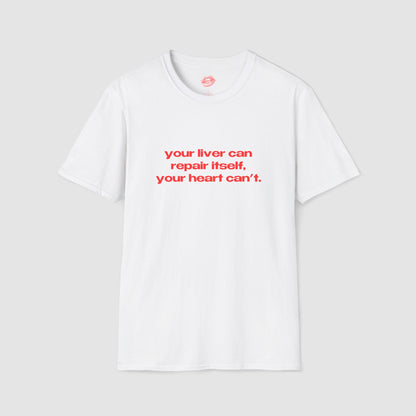 "Your Liver Can Repair Itself, Your Heart Can't. Less Love More Shots." | Text Only | T-Shirt