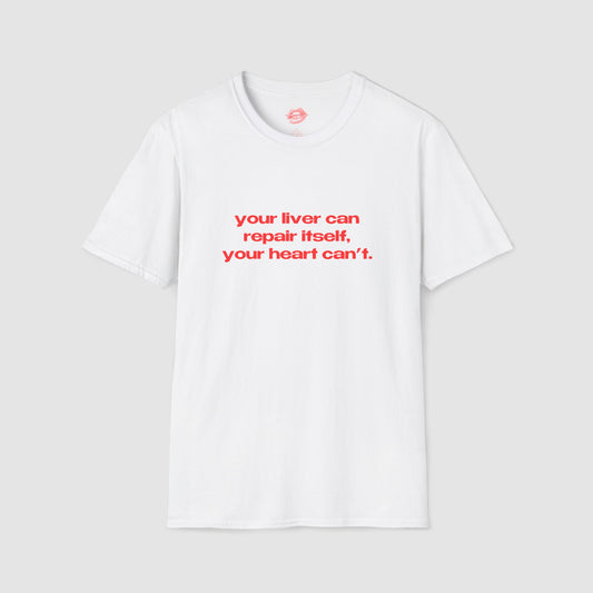 "Your Liver Can Repair Itself, Your Heart Can't. Less Love More Shots." | Text Only | T-Shirt