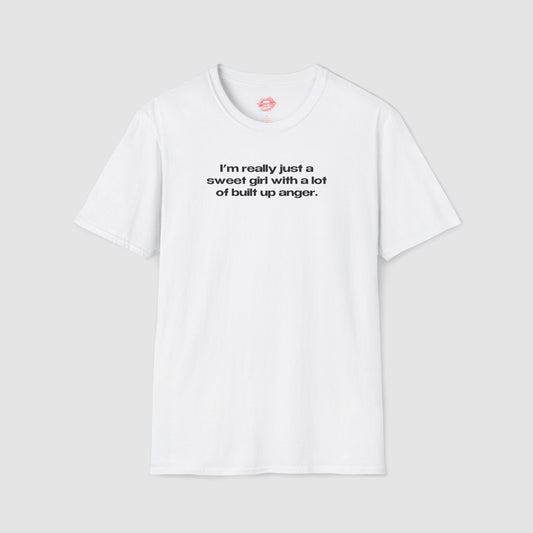 "I'm Really Just A Sweet Girl With A Lot Of Built Up Anger." | Text Only | T-Shirt
