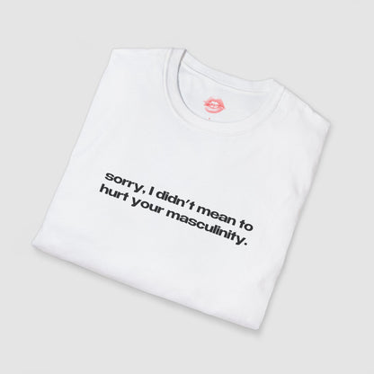 "Sorry, I Didn't Mean To Hurt Your Masculinity." | Text Only | T-Shirt