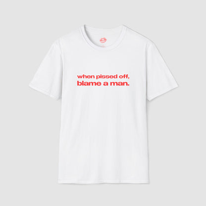 "When Pissed Off, Blame A Man." | Text Only | T-Shirt