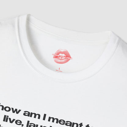 "How Am I Meant To Live, Laugh, Love, When The Patriarchy Has Had More Comebacks Than My Favorite Boyband." | Text Only | T-Shirt
