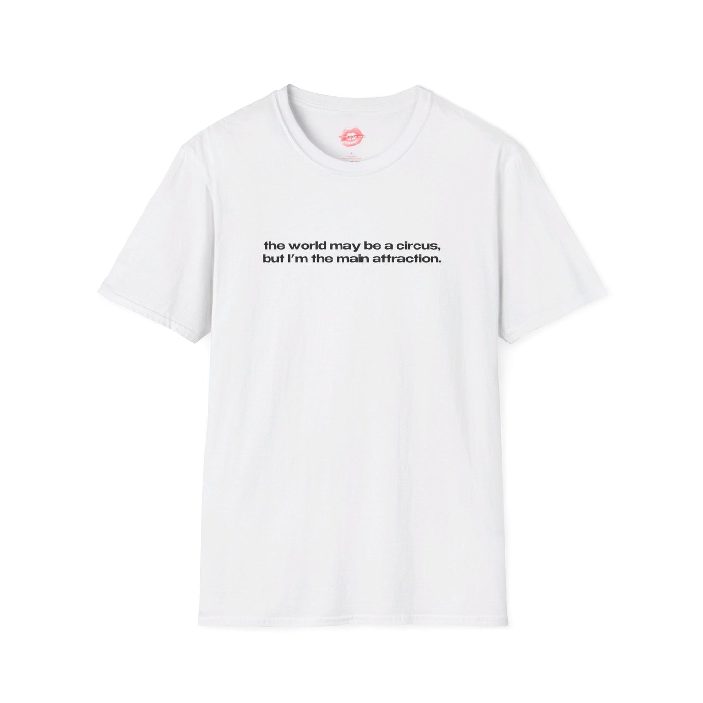 "The World May Be A Circus, But I'm The Main Attraction." | Text Only | T-Shirt