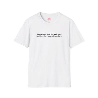 "The World May Be A Circus, But I'm The Main Attraction." | Text Only | T-Shirt