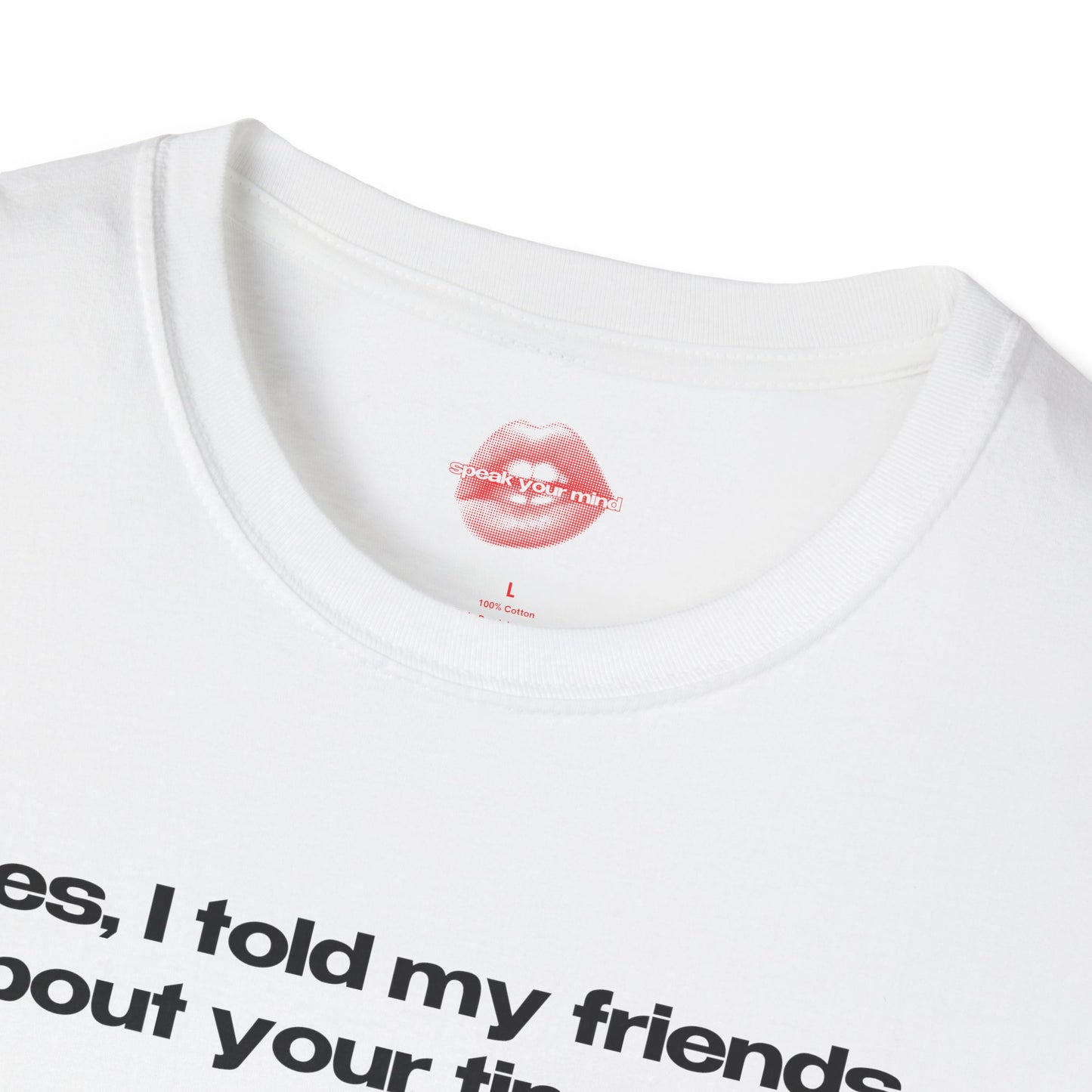 "Yes, I Told My Friends About Your Tiny Dick." | Text Only | T-Shirt