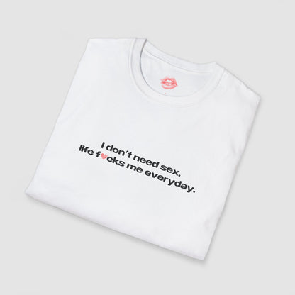 "I Don't Need Sex, Life Fucks Me Everyday." | Heart | T-Shirt