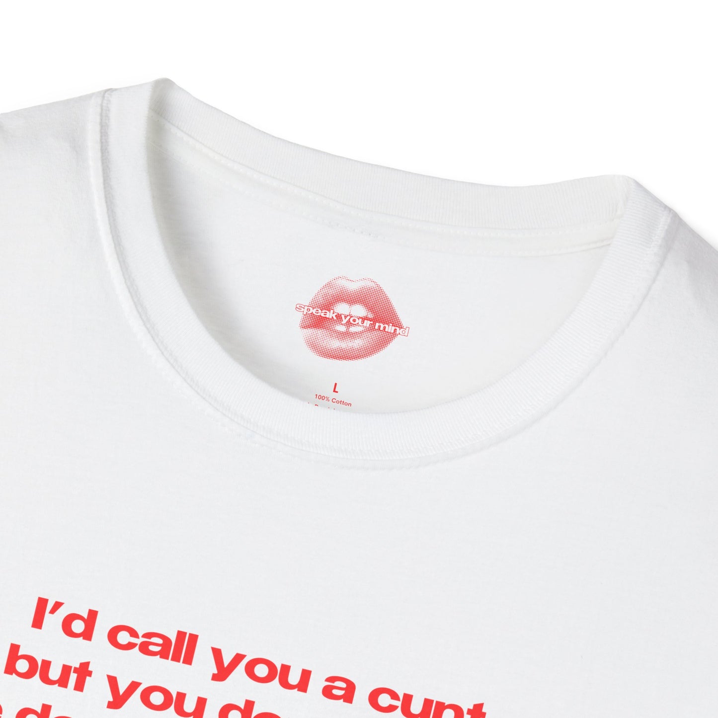 "I'd Call You A Cunt, But You Don't Have The Depth Or The Warmth." | Text Only | T-Shirt