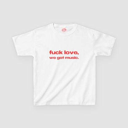 "Fuck Love, We Got Music." | Text Only | Baby Tee