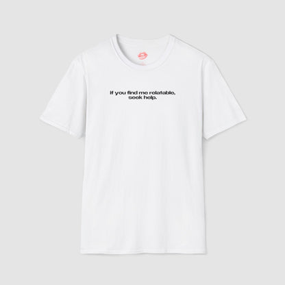 "If You Find Me Relatable, Seek Help." | Text Only | T-Shirt