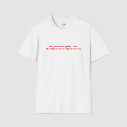 "Forget Decking The Halls, I'll Deck Anyone Who Tries Me." | Text Only | T-Shirt