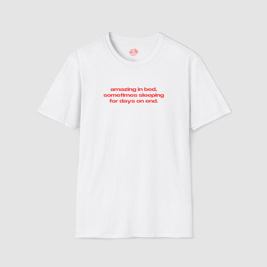 "Amazing In Bed, Sometimes Sleeping For Days On End." | Text Only | T-Shirt