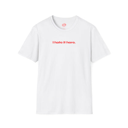 "I Hate It Here." | Text Only | T-Shirt