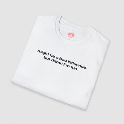 "Might Be A Bad Influence, But Damn I'm Fun." | Text Only | T-Shirt