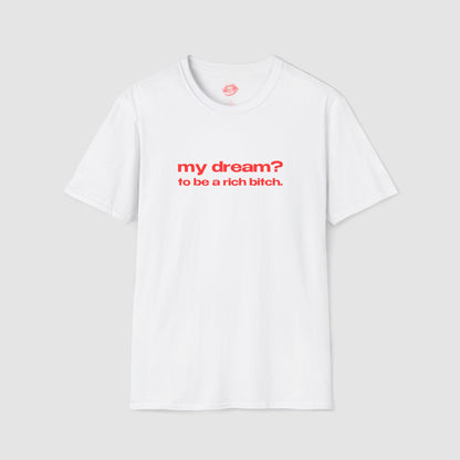 "My Dream? To Be A Rich Bitch." | Text Only | T-Shirt