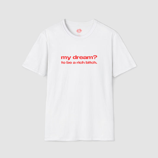 "My Dream? To Be A Rich Bitch." | Text Only | T-Shirt