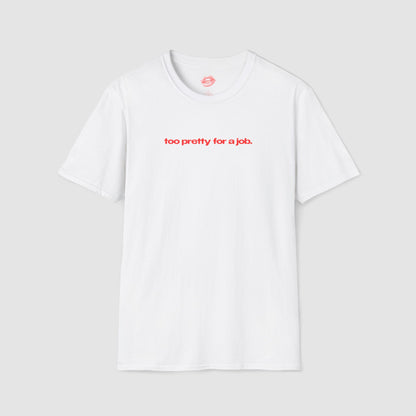 "Too Pretty For A Job." | Text Only | T-Shirt